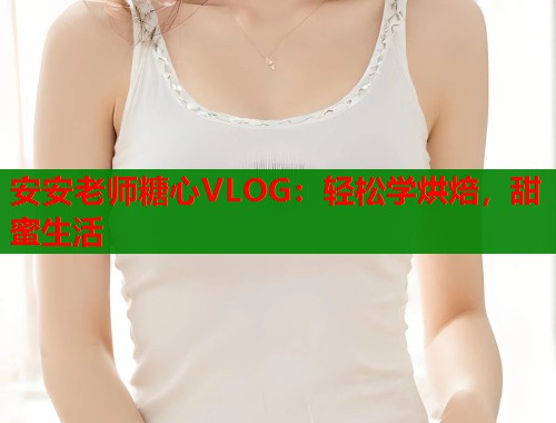安安老师糖心VLOG：轻松学烘焙，甜蜜生活