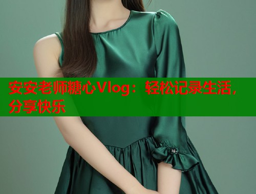 安安老师糖心Vlog：轻松记录生活，分享快乐  第1张