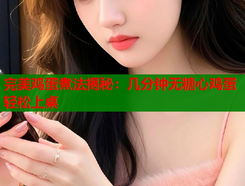 完美鸡蛋煮法揭秘：几分钟无糖心鸡蛋轻松上桌  第1张