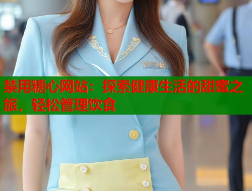 禁用糖心网站：探索健康生活的甜蜜之旅，轻松管理饮食  第1张