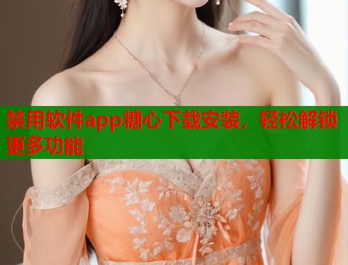 禁用软件app糖心下载安装，轻松解锁更多功能  第2张