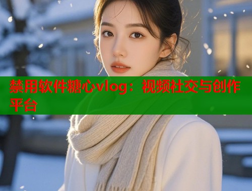 禁用软件糖心vlog：视频社交与创作平台