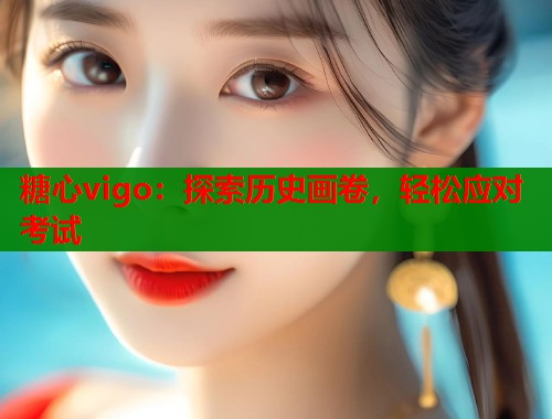 糖心vigo：探索历史画卷，轻松应对考试