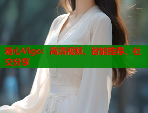 糖心Vigo：高清视频、智能推荐、社交分享