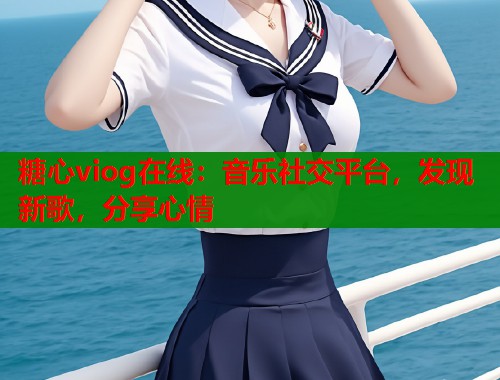 糖心viog在线：音乐社交平台，发现新歌，分享心情  第2张