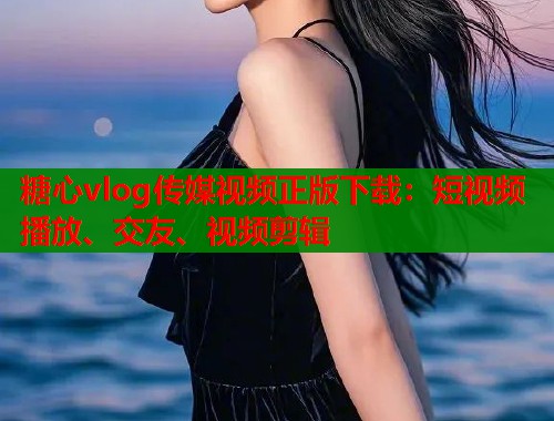 糖心vlog传媒视频正版下载：短视频播放、交友、视频剪辑  第1张