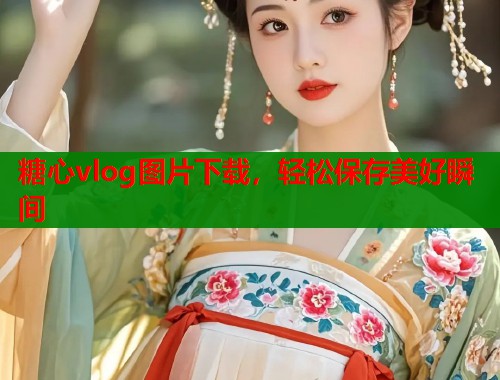 糖心vlog图片下载，轻松保存美好瞬间  第1张