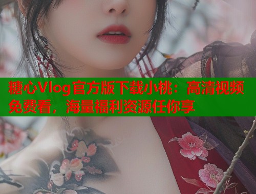 糖心Vlog官方版下载小桃：高清视频免费看，海量福利资源任你享  第2张