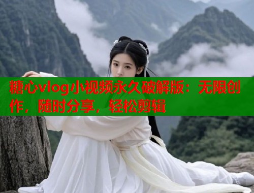 糖心vlog小视频永久破解版：无限创作，随时分享，轻松剪辑  第2张