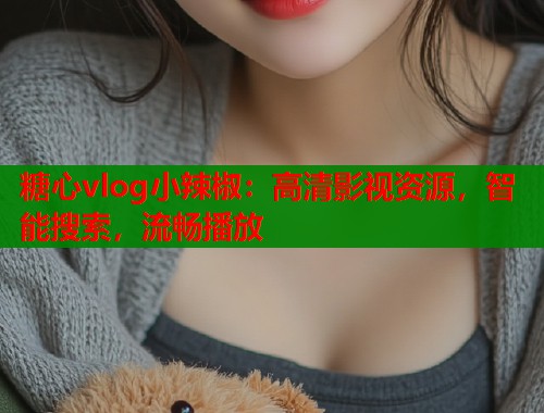 糖心vlog小辣椒：高清影视资源，智能搜索，流畅播放  第1张