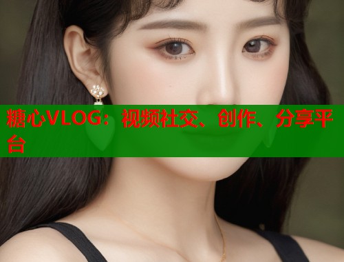 糖心VLOG：视频社交、创作、分享平台