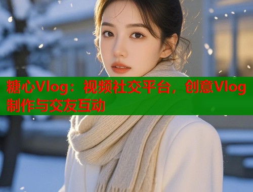 糖心Vlog：视频社交平台，创意Vlog制作与交友互动  第1张