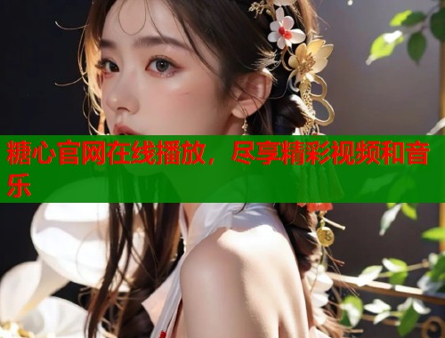 糖心官网在线播放，尽享精彩视频和音乐