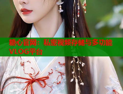 糖心官网：私密视频存储与多功能VLOG平台