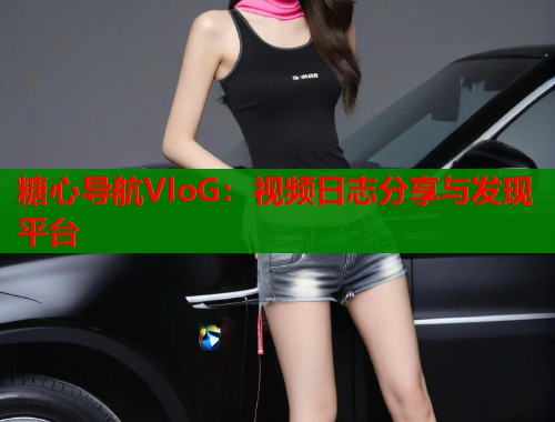 糖心导航VloG：视频日志分享与发现平台