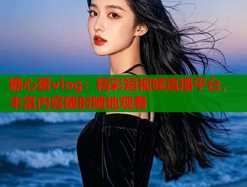 糖心蛋vlog：精彩短视频直播平台，丰富内容随时随地观看
