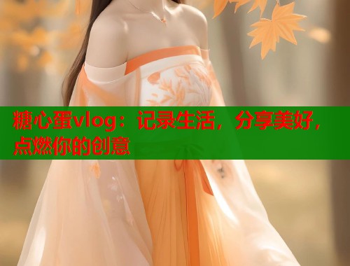糖心蛋vlog：记录生活，分享美好，点燃你的创意
