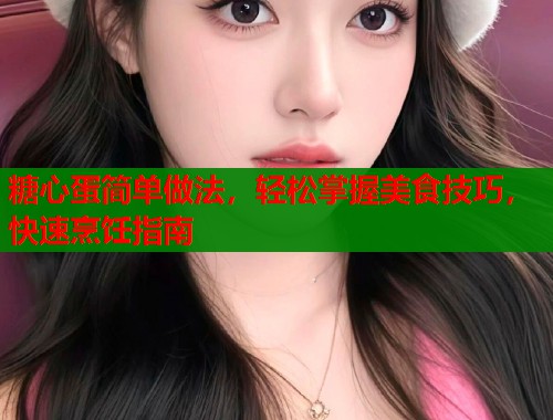 糖心蛋简单做法，轻松掌握美食技巧，快速烹饪指南