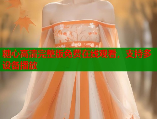 糖心高清完整版免费在线观看，支持多设备播放