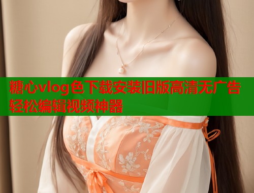 糖心vlog色下载安装旧版高清无广告轻松编辑视频神器