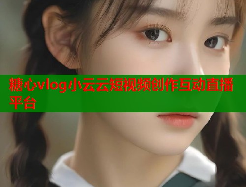 糖心vlog小云云短视频创作互动直播平台