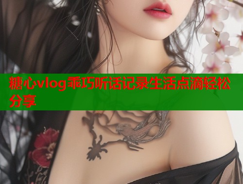 糖心vlog乖巧听话记录生活点滴轻松分享  第2张