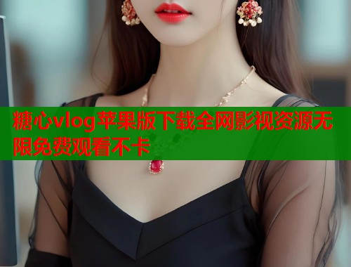 糖心vlog苹果版下载全网影视资源无限免费观看不卡