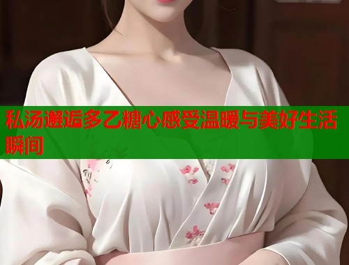 私汤邂逅多乙糖心感受温暖与美好生活瞬间