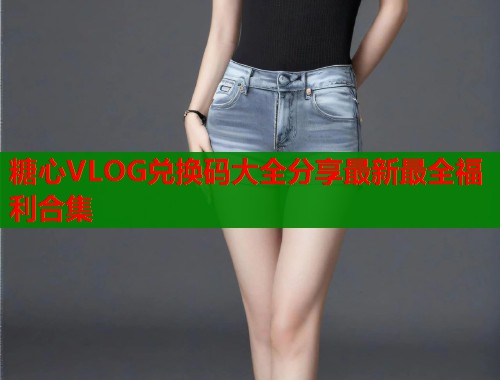 糖心VLOG兑换码大全分享最新最全福利合集
