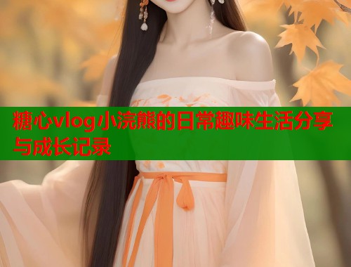 糖心vlog小浣熊的日常趣味生活分享与成长记录  第2张