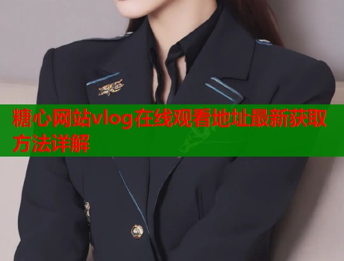 糖心网站vlog在线观看地址最新获取方法详解