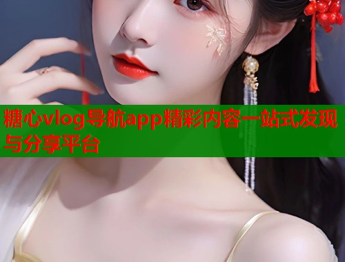 糖心vlog导航app精彩内容一站式发现与分享平台