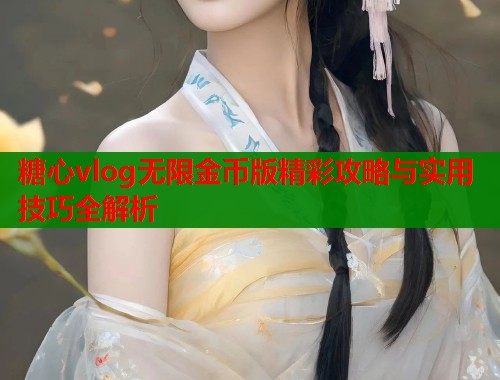 糖心vlog无限金币版精彩攻略与实用技巧全解析