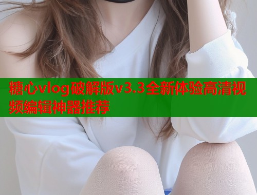 糖心vlog破解版v3.3全新体验高清视频编辑神器推荐  第2张