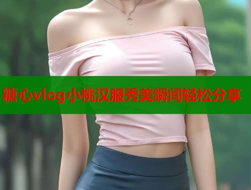 糖心vlog小桃汉服秀美瞬间轻松分享  第2张